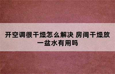 开空调很干燥怎么解决 房间干燥放一盆水有用吗